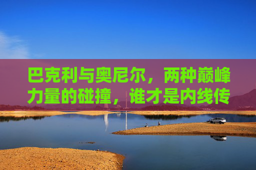 巴克利与奥尼尔，两种巅峰力量的碰撞，谁才是内线传奇的答案？巴克利与奥尼尔，巅峰内线碰撞，谁才是传奇答案？