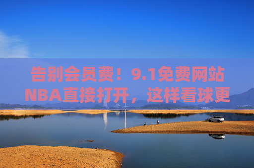 告别会员费!9.1免费网站NBA直接打开,这样看球更轻松,告别会员费!9.1免费网站直接打开看NBA 告别会员费!9.1免费网站NBA直接打开,这样看球更轻松,告别会员费!9.1免费网站直接打开看NBA