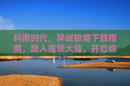 科南时代,异域狼烟下载指南,踏入蛮荒大陆,开启你的王者征途,科南时代,异域狼烟下载指南——开启蛮荒王者征途 科南时代,异域狼烟下载指南,踏入蛮荒大陆,开启你的王者征途,科南时代,异域狼烟下载指南——开启蛮荒王者征途