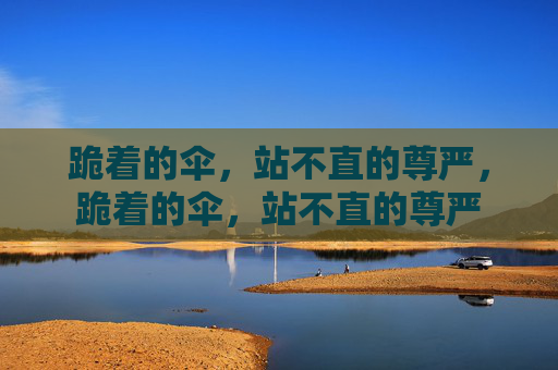 跪着的伞，站不直的尊严，跪着的伞，站不直的尊严