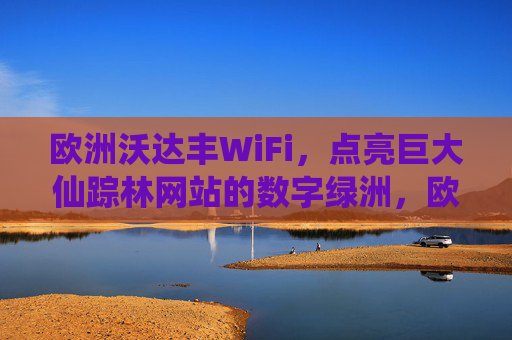 欧洲沃达丰WiFi，点亮巨大仙踪林网站的数字绿洲，欧洲沃达丰WiFi点亮仙踪林数字绿洲