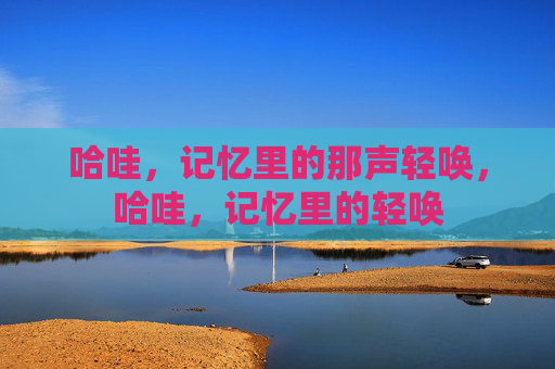 哈哇，记忆里的那声轻唤，哈哇，记忆里的轻唤