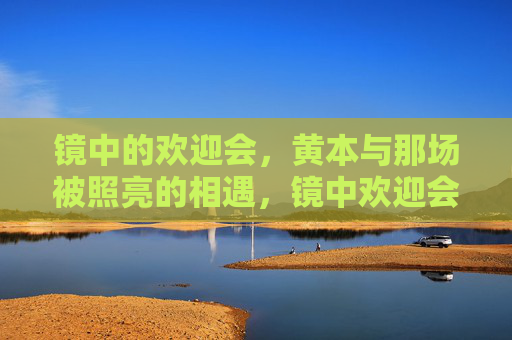 镜中的欢迎会，黄本与那场被照亮的相遇，镜中欢迎会，黄本与被照亮的相遇