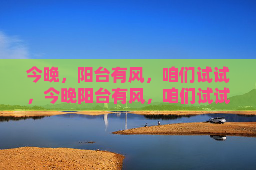 今晚，阳台有风，咱们试试，今晚阳台有风，咱们试试