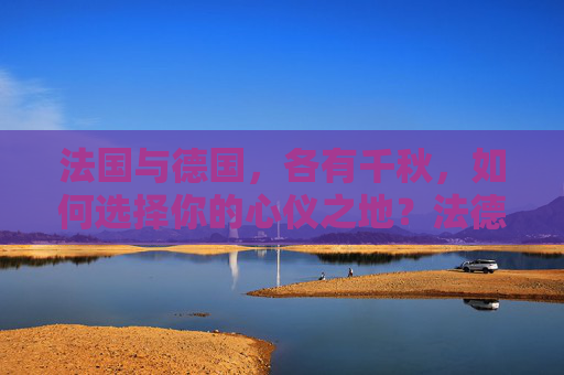 法国与德国，各有千秋，如何选择你的心仪之地？法德各有千秋，如何选心仪之地？