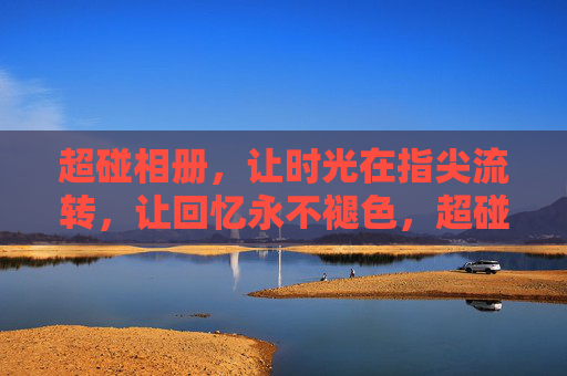 超碰相册，让时光在指尖流转，让回忆永不褪色，超碰相册，指尖流转时光，回忆永不褪色