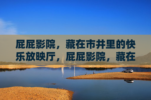 屁屁影院，藏在市井里的快乐放映厅，屁屁影院，藏在市井里的快乐放映厅
