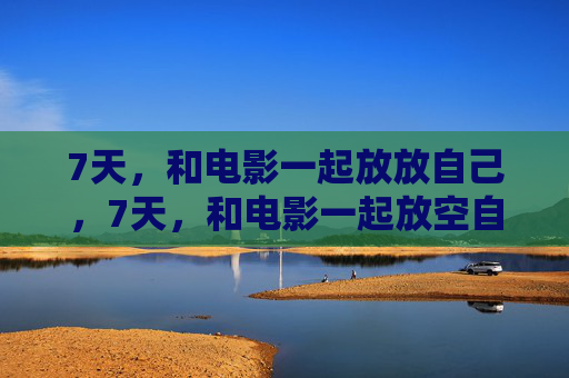 7天，和电影一起放放自己，7天，和电影一起放空自己