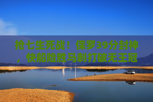 抢七生死战！保罗39分封神，快船险胜马刺打破无王冠魔咒？抢七生死战！保罗39分封神，快船险胜马刺打破无王冠魔咒？