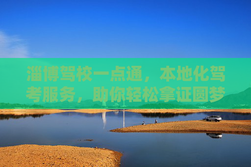 淄博驾校一点通，本地化驾考服务，助你轻松拿证圆梦，淄博驾校一点通，本地化服务助你轻松拿证圆梦