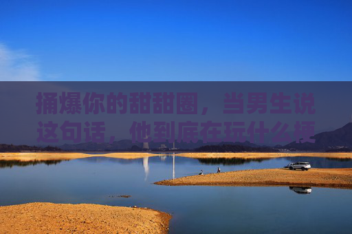 捅爆你的甜甜圈，当男生说这句话，他到底在玩什么梗？
