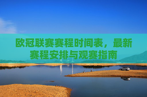欧冠联赛赛程时间表，最新赛程安排与观赛指南