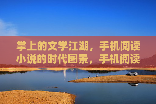 掌上的文学江湖，手机阅读小说的时代图景，手机阅读，掌上文学江湖的时代图景