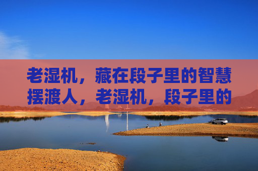 老湿机，藏在段子里的智慧摆渡人，老湿机，段子里的智慧摆渡人