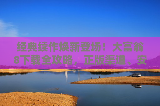 经典续作焕新登场！大富翁8下载全攻略，正版渠道、安装指南与游戏特色解析，经典续作焕新登场！大富翁8下载全攻略，正版渠道、安装指南与特色解析