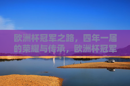 欧洲杯冠军之路,四年一届的荣耀与传承,欧洲杯冠军之路,四年一届的荣耀传承 欧洲杯冠军之路,四年一届的荣耀与传承,欧洲杯冠军之路,四年一届的荣耀传承