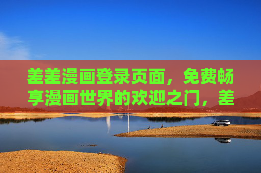 差差漫画登录页面,免费畅享漫画世界的欢迎之门,差差漫画登录入口,免费畅享漫画世界 差差漫画登录页面,免费畅享漫画世界的欢迎之门,差差漫画登录入口,免费畅享漫画世界