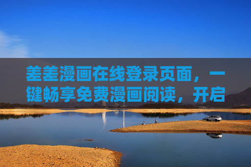 差差漫画在线登录页面,一键畅享免费漫画阅读,开启轻松追漫之旅,差差漫画,一键登录,免费畅读轻松追漫之旅 差差漫画在线登录页面,一键畅享免费漫画阅读,开启轻松追漫之旅,差差漫画,一键登录,免费畅读轻松追漫之旅