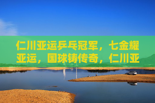 仁川亚运乒乓冠军,七金耀亚运,国球铸传奇,仁川亚运乒乓七金耀国球传奇 仁川亚运乒乓冠军,七金耀亚运,国球铸传奇,仁川亚运乒乓七金耀国球传奇