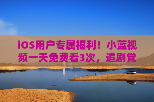 iOS用户专属福利!小蓝视频一天免费看3次,追剧党速来薅羊毛!iOS专属!小蓝视频每天免费看3次,追剧党速薅羊毛! iOS用户专属福利!小蓝视频一天免费看3次,追剧党速来薅羊毛!iOS专属!小蓝视频每天免费看3次,追剧党速薅羊毛!