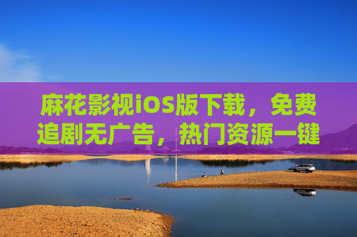 麻花影视iOS版下载,免费追剧无广告,热门资源一键直达,麻花影视iOS版,免费追剧无广告,热门资源一键直达 麻花影视iOS版下载,免费追剧无广告,热门资源一键直达,麻花影视iOS版,免费追剧无广告,热门资源一键直达