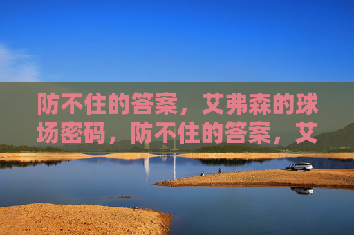防不住的答案,艾弗森的球场密码,防不住的答案,艾弗森的球场密码 防不住的答案,艾弗森的球场密码,防不住的答案,艾弗森的球场密码