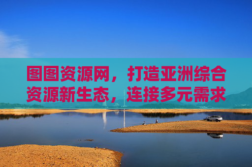 图图资源网,打造亚洲综合资源新生态,连接多元需求与价值,图图资源网,亚洲综合资源新生态,连接多元需求与价值 图图资源网,打造亚洲综合资源新生态,连接多元需求与价值,图图资源网,亚洲综合资源新生态,连接多元需求与价值