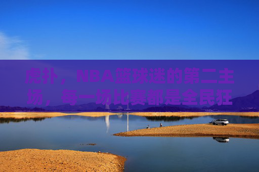 虎扑,NBA篮球迷的第二主场,每一场比赛都是全民狂欢,虎扑,NBA篮球迷的第二主场,全民狂欢 虎扑,NBA篮球迷的第二主场,每一场比赛都是全民狂欢,虎扑,NBA篮球迷的第二主场,全民狂欢