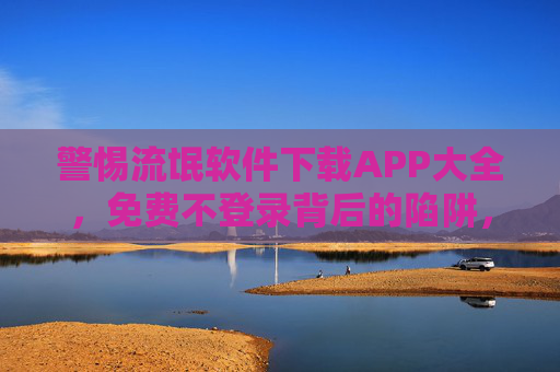 警惕流氓软件下载APP大全,免费不登录背后的陷阱,教你安全下载应用,警惕流氓软件陷阱,免费不登录背后的安全下载指南 警惕流氓软件下载APP大全,免费不登录背后的陷阱,教你安全下载应用,警惕流氓软件陷阱,免费不登录背后的安全下载指南