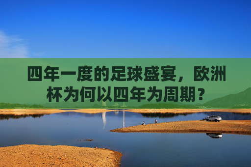 四年一度的足球盛宴,欧洲杯为何以四年为周期? 四年一度的足球盛宴,欧洲杯为何以四年为周期?