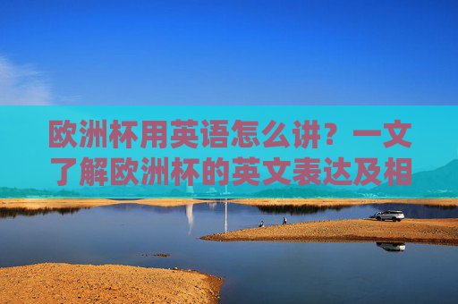 欧洲杯用英语怎么讲？一文了解欧洲杯的英文表达及相关知识