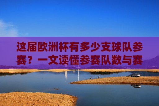 这届欧洲杯有多少支球队参赛？一文读懂参赛队数与赛制变化