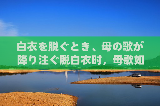 白衣を脱ぐとき、母の歌が降り注ぐ脱白衣时,母歌如雨 白衣を脱ぐとき、母の歌が降り注ぐ脱白衣时,母歌如雨
