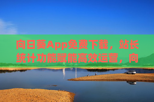 向日葵App免费下载,站长统计功能赋能高效运营,向阳而生更轻松!向日葵App免费下载,站长统计赋能高效运营,向阳而生更轻松 向日葵App免费下载,站长统计功能赋能高效运营,向阳而生更轻松!向日葵App免费下载,站长统计赋能高效运营,向阳而生更轻松