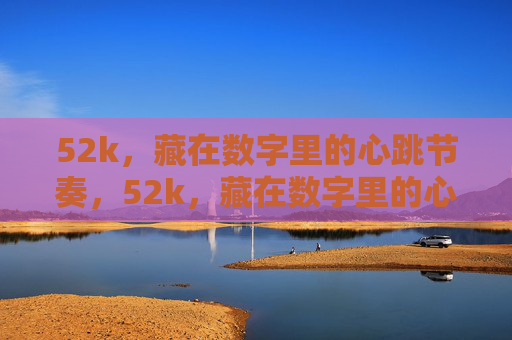 52k，藏在数字里的心跳节奏，52k，藏在数字里的心跳节奏