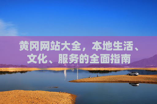 黄冈网站大全，本地生活、文化、服务的全面指南