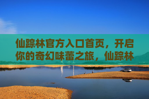 仙踪林官方入口首页，开启你的奇幻味蕾之旅，仙踪林奇幻味蕾之旅