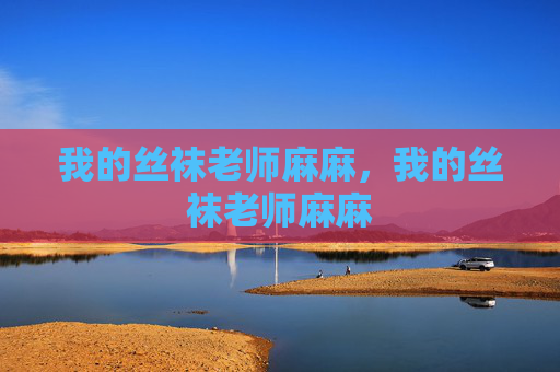 我的丝袜老师麻麻，我的丝袜老师麻麻