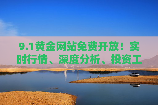 9.1黄金网站免费开放!实时行情、深度分析、投资工具全解锁,黄金投资从此零门槛,1黄金网站免费开放,黄金投资从此零门槛 9.1黄金网站免费开放!实时行情、深度分析、投资工具全解锁,黄金投资从此零门槛,1黄金网站免费开放,黄金投资从此零门槛