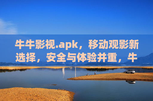 牛牛影视.apk,移动观影新选择,安全与体验并重,牛牛影视.apk,移动观影新选择,安全与体验并重 牛牛影视.apk,移动观影新选择,安全与体验并重,牛牛影视.apk,移动观影新选择,安全与体验并重
