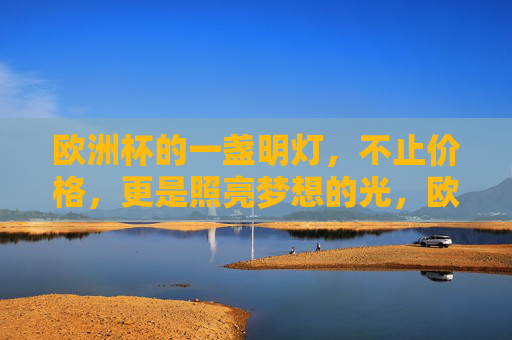 欧洲杯的一盏明灯，不止价格，更是照亮梦想的光，欧洲杯的明灯，照亮梦想