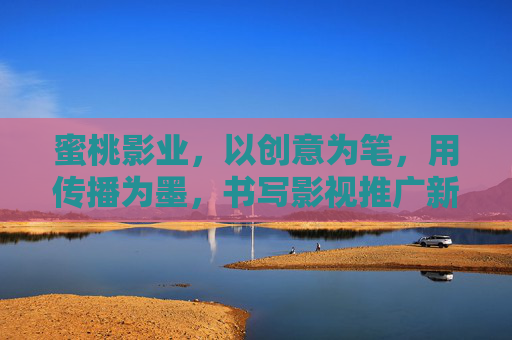 蜜桃影业，以创意为笔，用传播为墨，书写影视推广新篇章，蜜桃影业，创意为笔传播为墨，书写影视推广新篇章