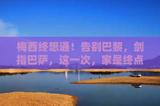 梅西终想通！告别巴黎，剑指巴萨，这一次，家是终点，梅西终想通！告别巴黎，剑指巴萨，家是终点