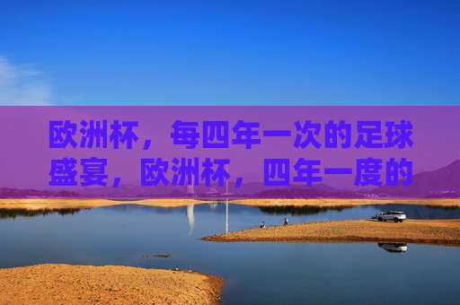 欧洲杯，每四年一次的足球盛宴，欧洲杯，四年一度的足球盛宴
