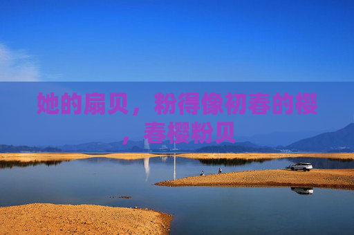 她的扇贝，粉得像初春的樱，春樱粉贝