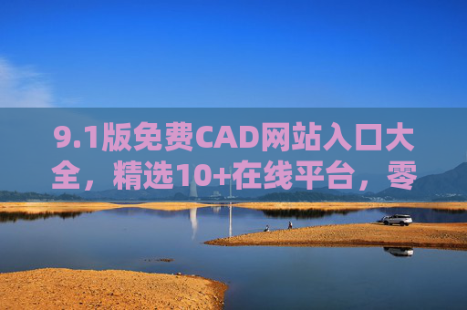 9.1版免费CAD网站入口大全，精选10+在线平台，零门槛绘图工具汇总，1版免费CAD网站入口大全，精选10+零门槛在线绘图平台