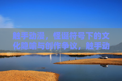 触手动漫，怪诞符号下的文化隐喻与创作争议，触手动漫，怪诞符号的文化隐喻与创作争议