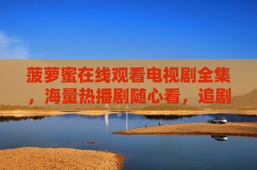 菠萝蜜在线观看电视剧全集,海量热播剧随心看,追剧党必备指南,菠萝蜜追剧必备,海量热播剧全集在线看 菠萝蜜在线观看电视剧全集,海量热播剧随心看,追剧党必备指南,菠萝蜜追剧必备,海量热播剧全集在线看