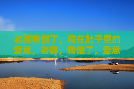 老婆我饿了，藏在肚子里的爱意，老婆，我饿了，爱意藏胃里