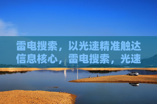 雷电搜索,以光速精准触达信息核心,雷电搜索,光速精准触达信息核心 雷电搜索,以光速精准触达信息核心,雷电搜索,光速精准触达信息核心
